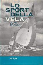 Lo sport della vela. Storia, tecnica, imbarcazioni, attrezzature, navigazione