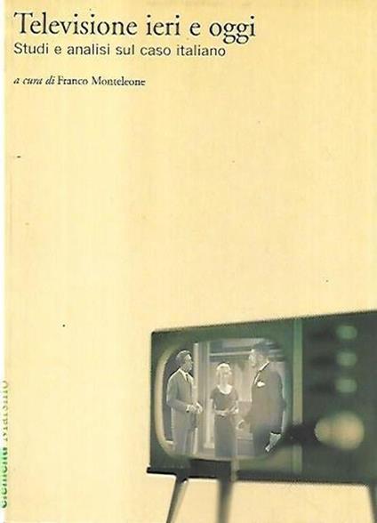 Televisione ieri e oggi : studi e analisi sul caso italiano - Franco Monteleone - copertina