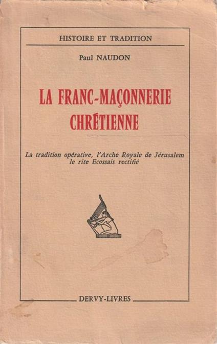 La Franc-Massonerie chrétienne. La tradition opérative, l'Arche Royale de Jérusalem, le rite Ecossais rectifié - Paul Naudon - copertina