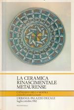 La ceramica rinascimentale metaurense. Urbania-Palazzo Ducale luglio/ottobre 1982