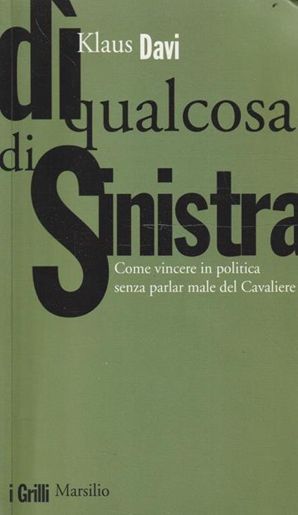 Di qualcosa di sinistra : come vincere in politica senza parlar male del Cavaliere - Klaus Davi - copertina