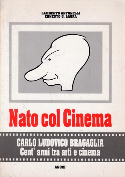 Nato col Cinema : Carlo Ludovico Bragaglia. Cent'anni tra arti e cinema - Lamberto Antonelli - copertina