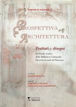 Prospettiva e Architettura -Trattati e disegni del fondo Antico della Biblioteca Comunale Passerini-Landi di Piacenza