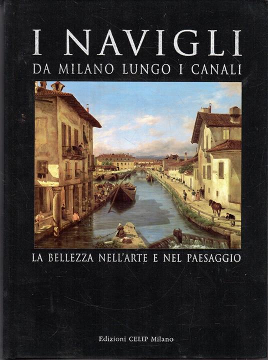 I Navigli. Da Milano lungo i Canali. La bellezza nell'arte e nel paesaggio - copertina