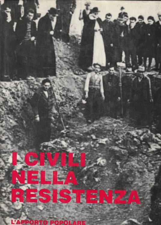 I civili nella Resistenza. L' apporto popolare nella Guerra di Liberazione dal primo Risorgimento al 25 aprile 1945 - copertina