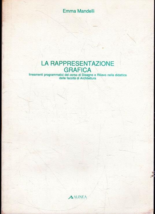 La rappresentazione grafica. Lineamenti programmatici del corso di Disegno e Rilievo nella didattica delle facoltà di Architettura - Emma Mandelli - copertina