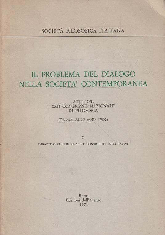 Il problema del dialogo nella società contemporanea. Atti del Congresso Nazionale di Filosofia (Padova 24-27 aprile 1969). 2 : dibattito congressuale e contributi integrativi - copertina