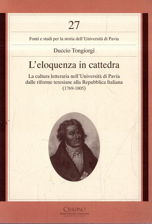 L' eloquenza in cattedra : la cultura letteraria nell'Università di Pavia dalle riforme teresiane alla Repubblica italiana, 1769-1805 - copertina