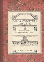 Della copertura dei tetti. Reprint di testi e tavole del Trattato generale di costruzioni civili di G. A. Breymann consigliere delle pubbliche costruzioni, professore nel Politecnico di Stoccarda (1853)