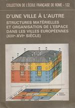 D'une ville à l'autre: structures matérielles et organisation de l'espace dans les villes européennes (XIII-XVI siècle) : actes du Colloque organisé par l'École française de Rome avec le concours de l'Université de Rome, Rome 1-4 décembre 1986 / édit