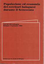 Popolazione ed economia dei territori bolognesi durante il Settecento. Atti del III colloquio - Bologna 15 gennaio 1983