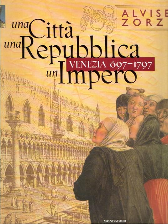 Una città, una Repubblica, un impero : Venezia 697-1797 - Alvise Zorzi - copertina