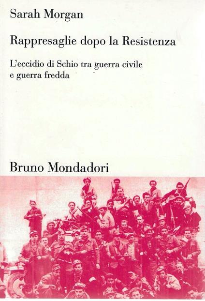 Rappresaglie dopo la Resistenza : l'eccidio di Schio tra guerra civile e guerra fredda - Sarah Morgan - copertina