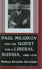 Paul Miliukov and the Quest for a Liberal Russia, 1880-1918