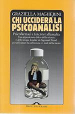 Chi ucciderà la psicoanalisi. Psicofarmaci e Internet all'assalto. Una appassionata difesa della scienza e delle terapie fondate da Sigmund Freud per affrontare la sofferenza e i mali della mente