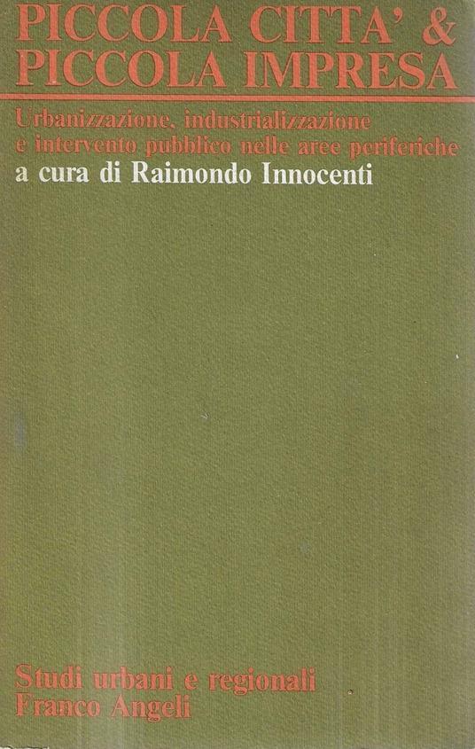 Piccola città & piccola impresa. Urbanizzazione, industrializzazione e intervento pubblico nelle aree periferiche - copertina