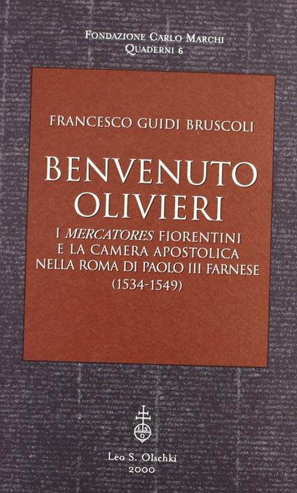 Benvenuto Olivieri. I mercatores fiorentini e la camera apostolica nella Roma di Paolo III Farnese (1534-1549) - Francesco Guidi Bruscoli,Francesco Guidi Bruscoli - copertina