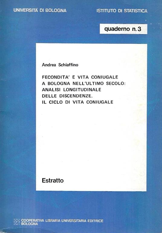 Fecondità e vita coniugale a Bologna nell'ultimo secolo: analisi longitudinale delle discendenze. Il ciclo di vita coniugale - Andrea Schiaffino,Andrea Schiaffino - copertina