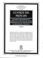 Le forze del Principe. Recursos, instrumentos y limites en la practica del poder soberano en los territorios de la monarquia hispanica -Tomo I