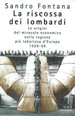 La riscossa dei lombardi. Le origini del miracolo economico nella regione più laboriosa d'Europa 1929-59