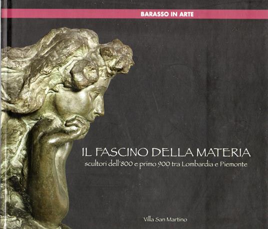 Il Fascino Della Materia. Scultori Dell'800 E Primo 900 Tra Lombardia E Piemonte - copertina