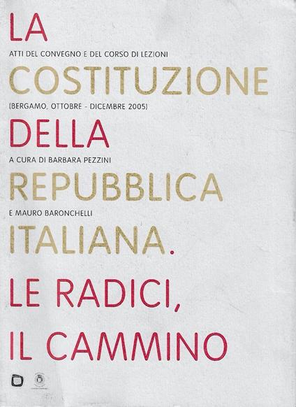 La Costituzione della Repubblica Italiana. Le radici, il cammino. Atti del Convegno (Bergamo, Ottobre-Dicembre 2005) - copertina