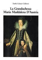 La Granduchessa Maria Maddalena d'Austria. Un' amazzone tedesca nella Firenze medicea del '600