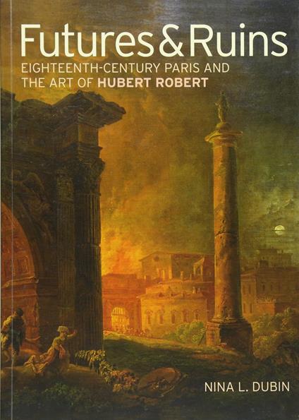 Futures & Ruins: Eighteenth-Century Paris and the Art of Hubert Robert - copertina