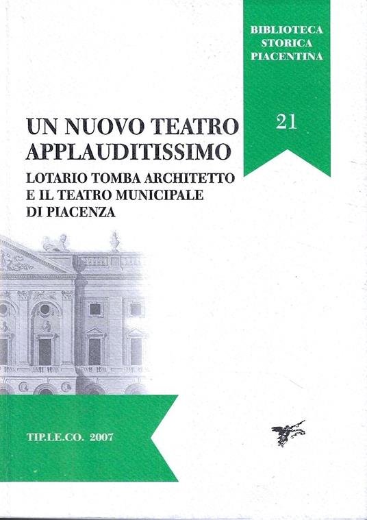 Un nuovo teatro applauditissimo: Lotario Tomba architetto e il Teatro municipale di Piacenza : atti della Giornata di studi, Piacenza, Cappella ducale di Palazzo Farnese, 4 dicembre 2004 - copertina