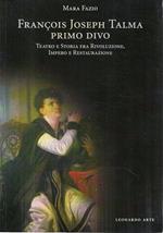 Francois Joseph Talma, primo divo : teatro e storia fra Rivoluzione, Impero e Restaurazione