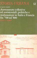 Attrezzature collettive ed assistenziali: politiche e realizzazioni in Italia e Francia fra '700 ed '800 (Storia Urbana n.12)
