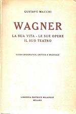 Wagner. La sua vita - Le sue opere - Il suo teatro. Guida bibliografica, critica e musicale