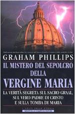 Il mistero del sepolcro della Vergine Maria. La verità segreta sul Sacro Graal, sul vero padre di Cristo e sulla tomba di Maria