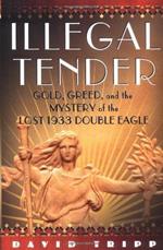 Illegal Tender: Gold, Greed, And The Mystery Of The Lost 1933 Double Eagle