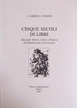 Cinque Secoli Di Libri. Tipografi, Editori, Librai A Padova Dal Quattrocento Al Novecento