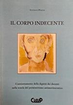 Il Corpo Indecente. L'Annientamento Della Dignita' Dei Docenti Nella Scuola Del Permissivismo Antimeritocratico