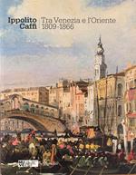 Ippolito Caffi. Tra Venezia E L'Oriente. 1809 - 1866. La Collezione Dei Musei Civici Di Venezia