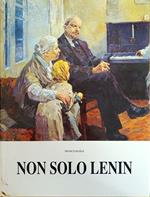 Non Solo Lenin. Vite E Opere Di Pittori Russi Dalla Rivoluzione D'Ottobre Al Crollo Del Muro Di Berlino