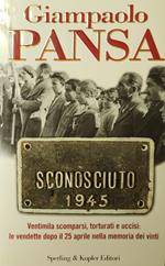 Sconosciuto 1945. Ventimila Scomparsi, Torturati E Uccisi: Le Vendette Dopo Il 25 Aprile Nella Memoria Dei Vinti