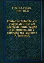 Cristoforo Colombo e il viaggio di Ulisse nel poema di Dante, saggio d'interpretazione e carteggio tra l'autore e F. Tarducci