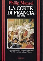 La corte di Francia 1789-1830. Personaggi, politica e vita quotidiana dalla Rivoluzione a Luigi Filippo