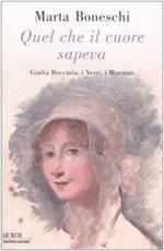 Quel che il cuore sapeva. Giulia Beccaria, i Verri, i Manzoni