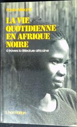 La vie quotidienne en Afrique noire : a travers la litterature africaine d'expression francaise