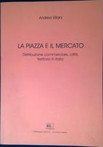 La piazza e il mercato : distribuzione commerciale, città, territorio in Italia