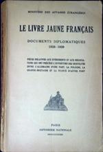 Le livre jaune francais : documents diplomatiques 1938-1939 : pièces relatives aux événements et aux négociations qui ont précédé l'ouverture des hostilités entre l'Allemagne d'une part, la Pologne, la Grande-Bretagne et la France d'autrepart