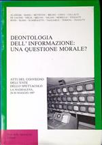 Deontologia dell'informazione: una questione morale? Atti del Convegno dell'Ente dello spettacolo La Maddalena, 29-30 maggio 1987