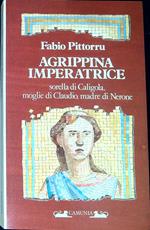 Agrippina imperatrice : sorella di Caligola, moglie di Claudio, madre di Nerone
