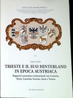 Trieste e il suo hinterland in epoca austriaca : rapporti economico-istituzionali con Carinzia, Stiria, Carniola, Gorizia, Istria e Veneto