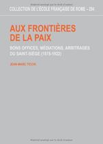 Aux frontières de la paix: bons offices, médiations, arbitrages du Saint-Siège 1878-1922