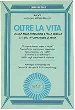 Oltre La Vita. L'Aldilà Nella Tradizione E Nella Scienza. Atti Del 14° Congresso Di Astra